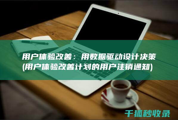 用户体验改善：用数据驱动设计决策 (用户体验改善计划的用户注销通知)