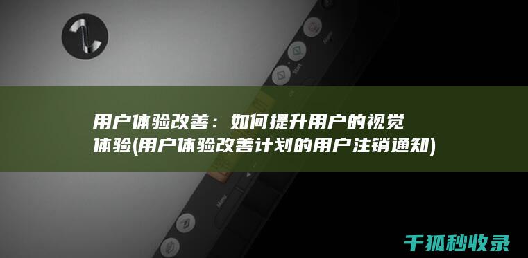 用户体验改善：如何提升用户的视觉体验 (用户体验改善计划的用户注销通知)