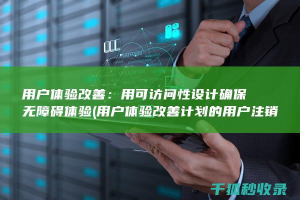 用户体验改善：用可访问性设计确保无障碍体验 (用户体验改善计划的用户注销通知)