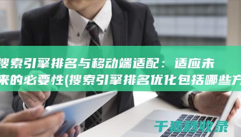 搜索引擎排名与移动端适配：适应未来的必要性 (搜索引擎排名优化包括哪些方面?)