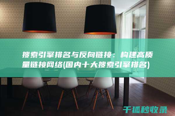 搜索引擎排名与反向链接：构建高质量链接网络 (国内十大搜索引擎排名)