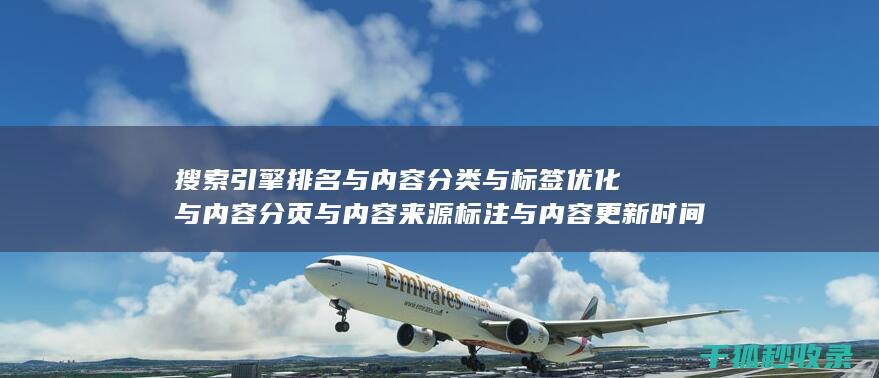 搜索引擎排名与内容分类与标签优化与内容分页与内容来源标注与内容更新时间标注与内容引用与内容关联性与内容时效性：多元素配合 (国内十大搜索引擎排名)