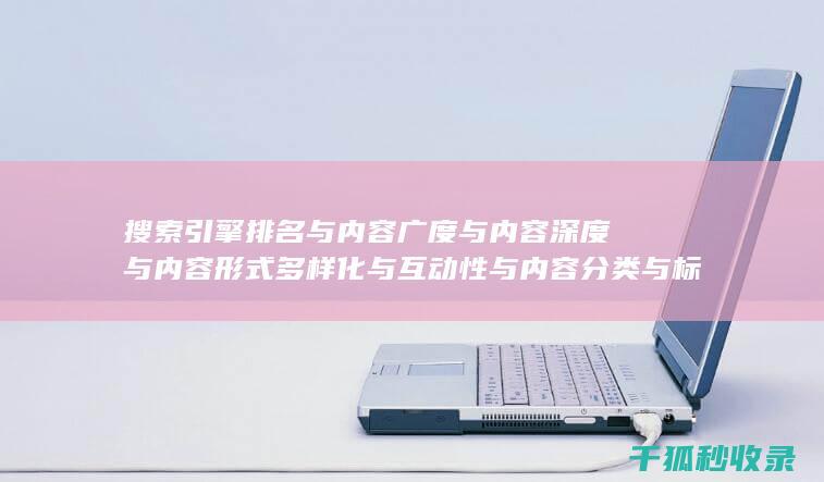 搜索引擎排名与内容广度与内容深度与内容形式多样化与互动性与内容分类与标签优化与内容分页与内容来源标注与内容更新时间标注与内容引用与内容关联性与内容时效性与内容广度与内容深度与内容形式多样化与互动性：多维度协同 (搜索引擎排名优化包括哪些方面?)