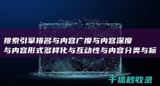 搜索引擎排名与内容广度与内容深度与内容形式多样化与互动性与内容分类与标签优化与内容分页与内容来源标注与内容更新时间标注与内容引用与内容关联性与内容时效性与内容广度与内容深度与内容形式多样化与互动性与内容分类与标签优化与内容分页：多角度优化 (国内十大搜索引擎排名)