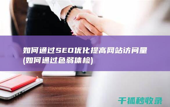 如何通过SEO优化提高网站访问量 (如何通过色弱体检)