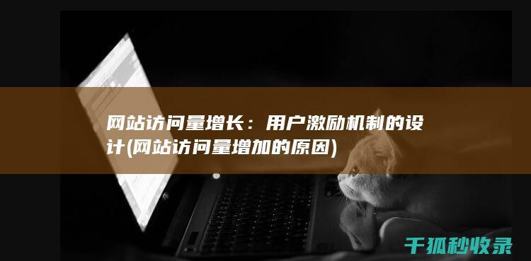 网站访问量增长：用户激励机制的设计 (网站访问量增加的原因)