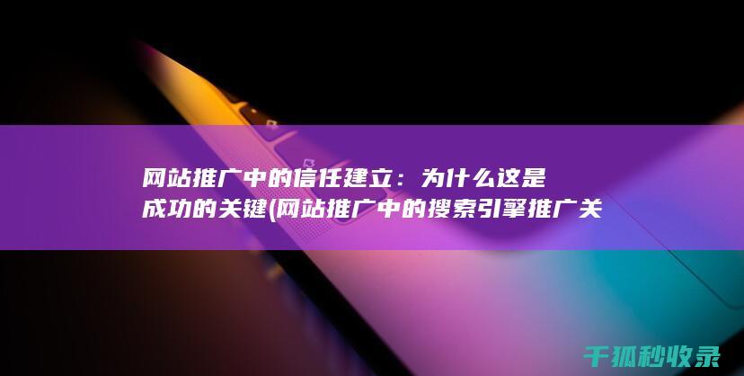 网站推广中的信任建立：为什么这是成功的关键 (网站推广中的搜索引擎推广关键词出价多少)