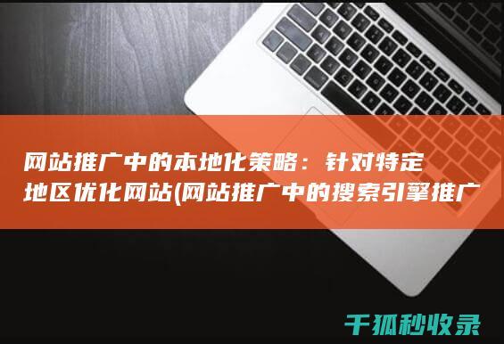 网站推广中的本地化策略：针对特定地区优化网站 (网站推广中的搜索引擎推广关键词出价多少)