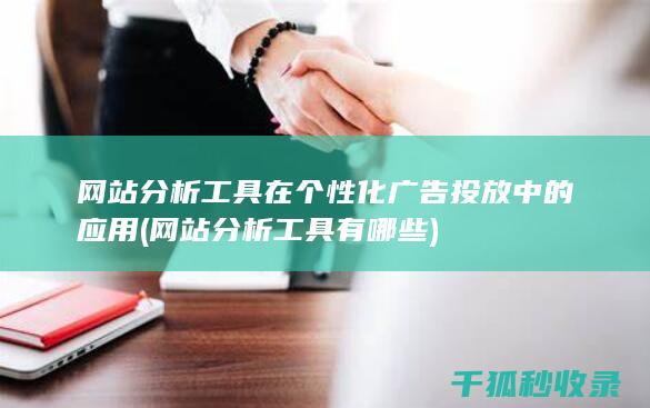 网站分析工具在个性化广告投放中的应用 (网站分析工具有哪些)