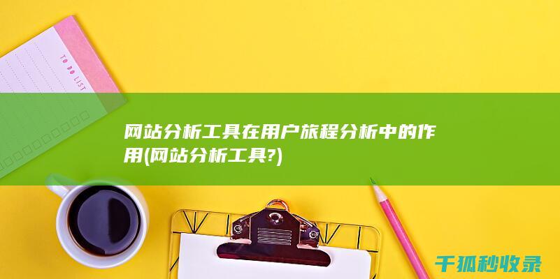 网站分析工具在用户旅程分析中的作用 (网站分析工具?)