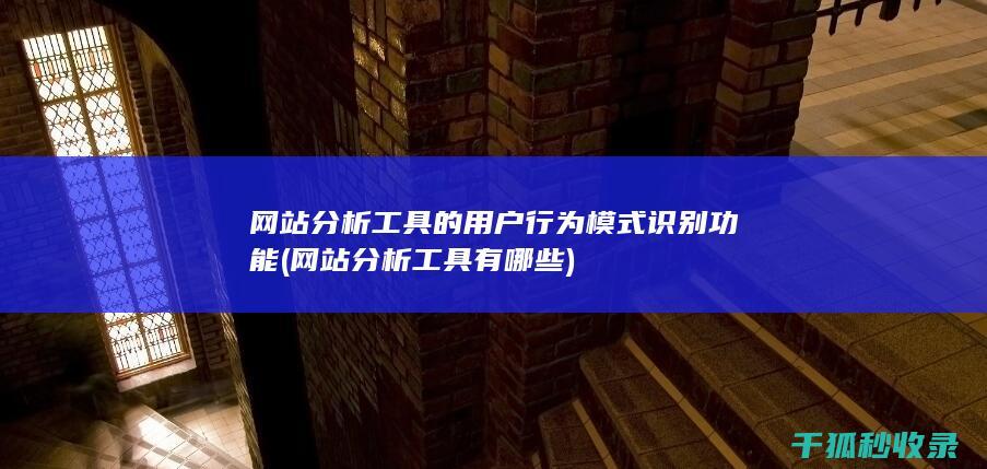 网站分析工具的用户行为模式识别功能 (网站分析工具有哪些)