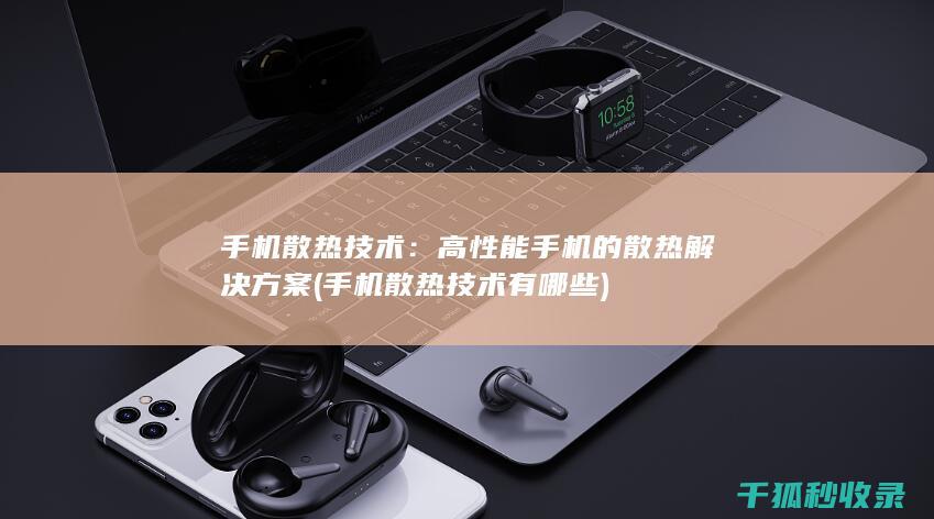 手机散热技术：高性能手机的散热解决方案 (手机散热技术有哪些)