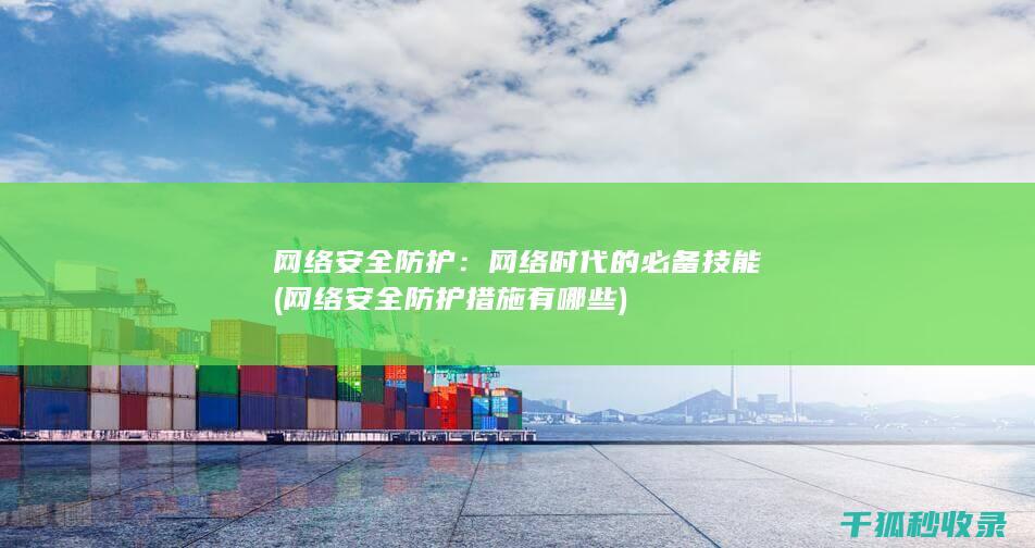 网络安全防护：网络时代的必备技能 (网络安全防护措施有哪些)