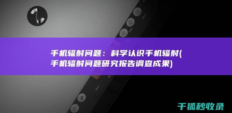 手机辐射问题：科学认识手机辐射 (手机辐射问题研究报告调查成果)