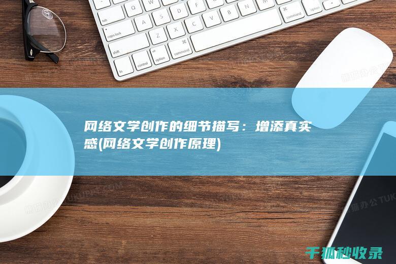 网络文学创作的细节描写：增添真实感 (网络文学创作原理)