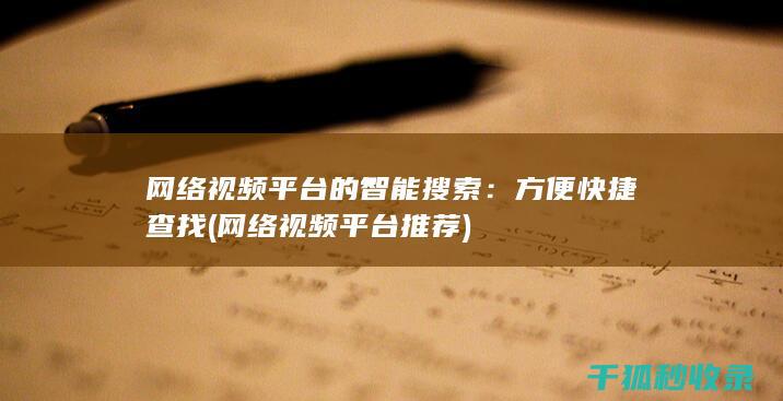 网络视频平台的智能搜索：方便快捷查找 (网络视频平台推荐)