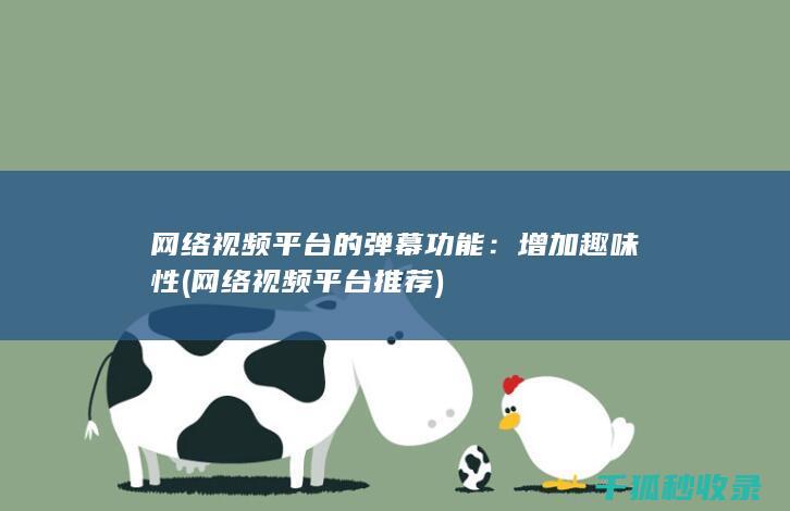 网络视频平台的弹幕功能：增加趣味性 (网络视频平台推荐)