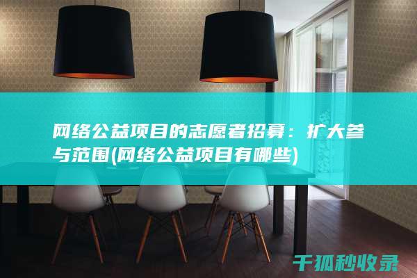网络公益项目的志愿者招募：扩大参与范围 (网络公益项目有哪些)