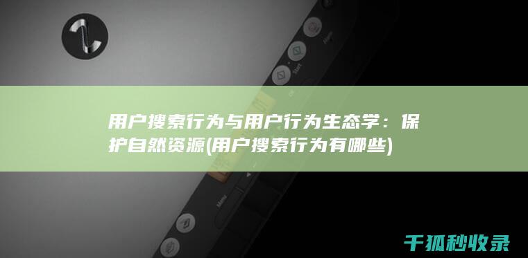 用户搜索行为与用户行为生态学：保护自然资源 (用户搜索行为有哪些)