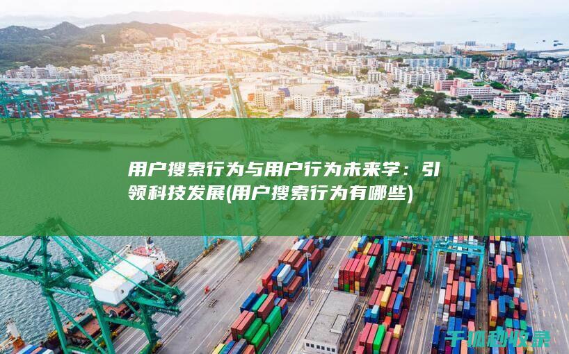 用户搜索行为与用户行为未来学：引领科技发展 (用户搜索行为有哪些)
