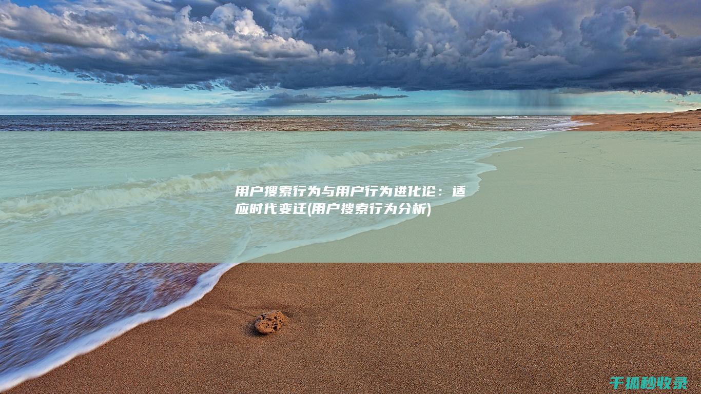 用户搜索行为与用户行为进化论：适应时代变迁 (用户搜索行为分析)