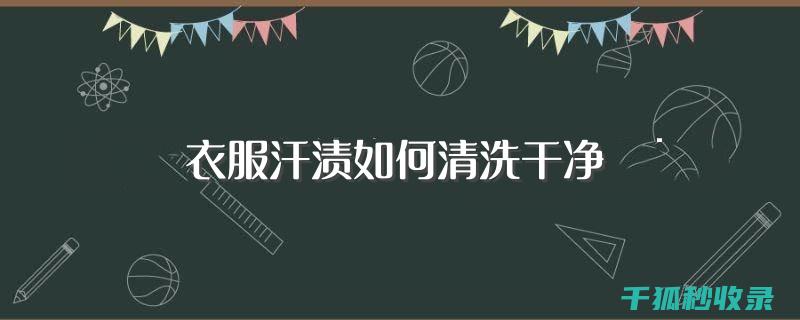 去除衣物汗渍的终极攻略：快速有效的清洁方法 (去除衣物汗渍可用什么)